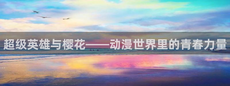 omofun官方网站app下载：超级英雄与樱花——动漫世界里的青春力量