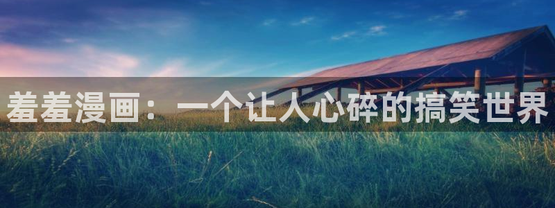 omofun官方下载：羞羞漫画：一个让人心碎的搞笑世界
