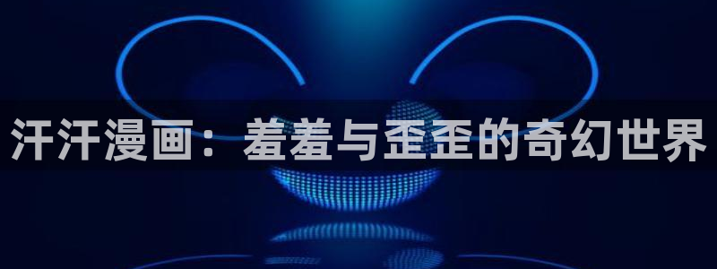 omofun下载官方app：汗汗漫画：羞羞与歪歪的奇幻世界