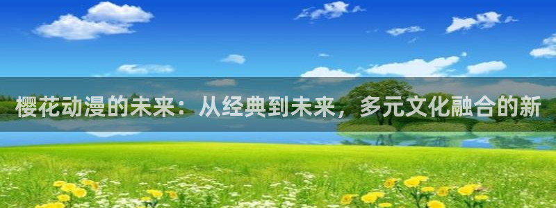 贝勒漫画app下载：樱花动漫的未来：从经典到未来，多元文化融合的新
