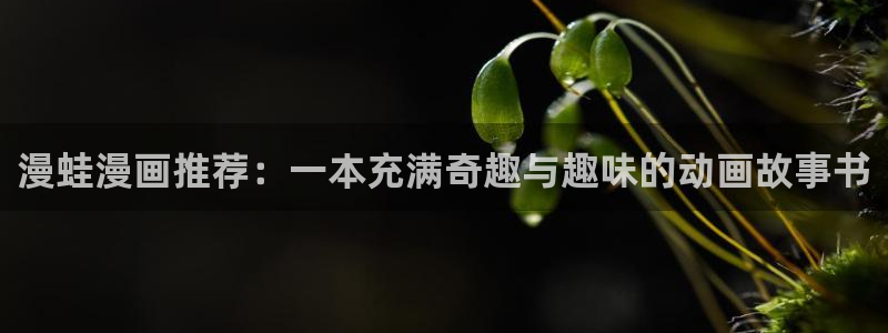 omofun新版本下载：漫蛙漫画推荐：一本充满奇趣与趣味的动画故事书