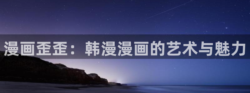 omofun正版官方：漫画歪歪：韩漫漫画的艺术与魅力