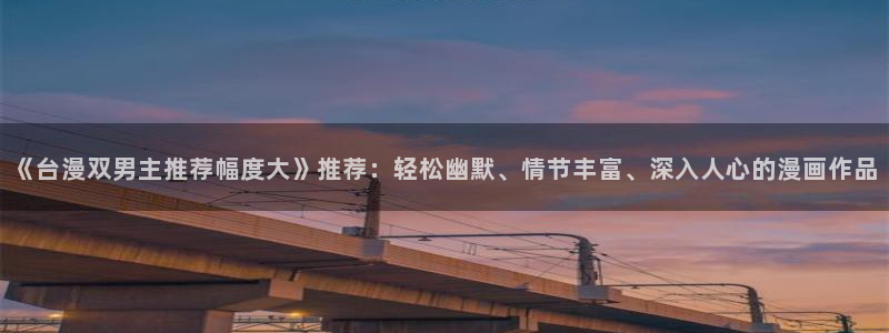 omofun动漫下载ios版：《台漫双男主推荐幅度大》推荐：轻松幽默、情节丰富、深入人心的漫画作品