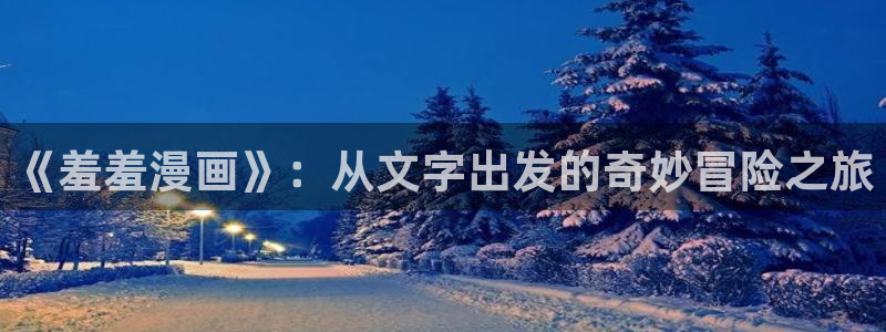动漫共和国(omofun)官网：《羞羞漫画》：从文字出发的奇妙冒险之旅
