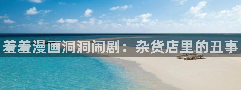 omofunapp官网：羞羞漫画洞洞闹剧：杂货店里的丑事