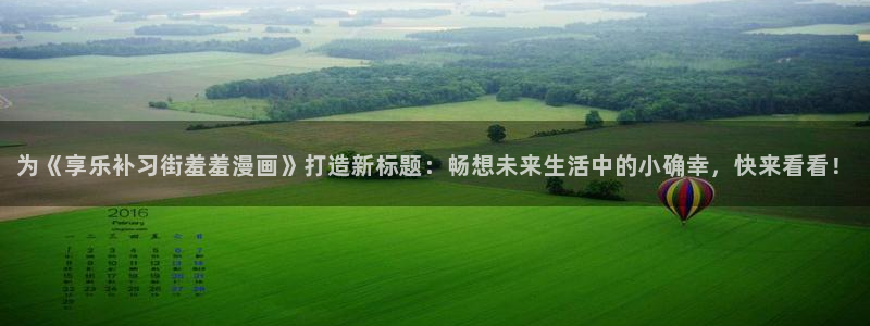 omofun下载的视频在哪：为《享乐补习街羞羞漫画》打造新标题：畅想未来生活中的小确幸，快来看看！
