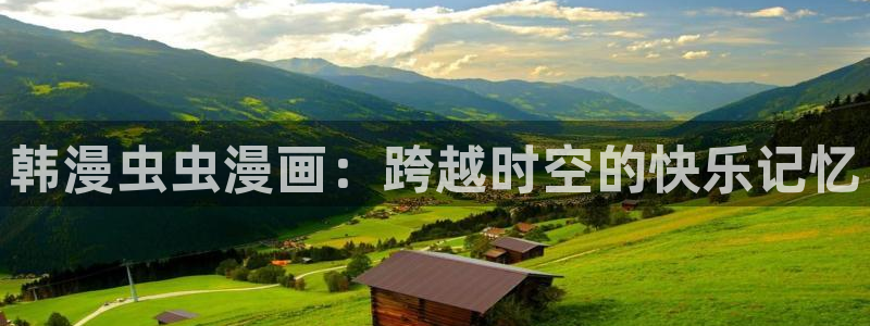 omofun官方：韩漫虫虫漫画：跨越时空的快乐记忆