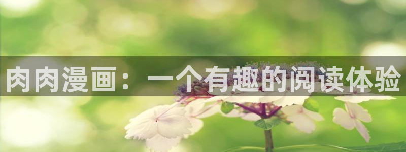 贝勒漫画下载链接：肉肉漫画：一个有趣的阅读体验