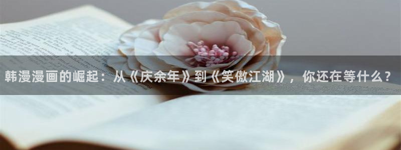 下载omofun动漫：韩漫漫画的崛起：从《庆余年》到《笑傲江湖》，你还在等什么？