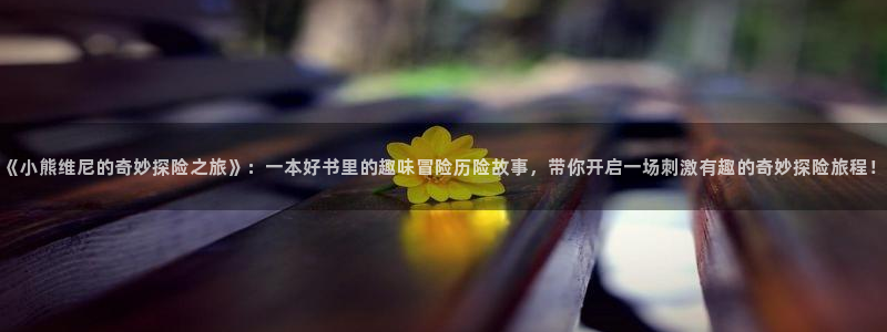 omofun动漫网官网：《小熊维尼的奇妙探险之旅》：一本好书里的趣味冒险历险故事，带你开启一场刺激有趣的奇妙探险旅程！