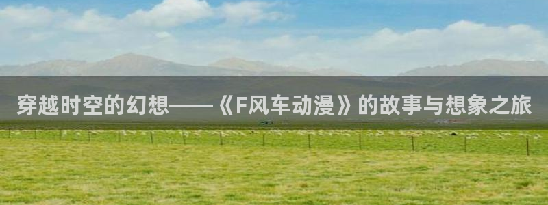 苹果omofun网页版入口：穿越时空的幻想——《F风车动漫》的故事与想象之旅