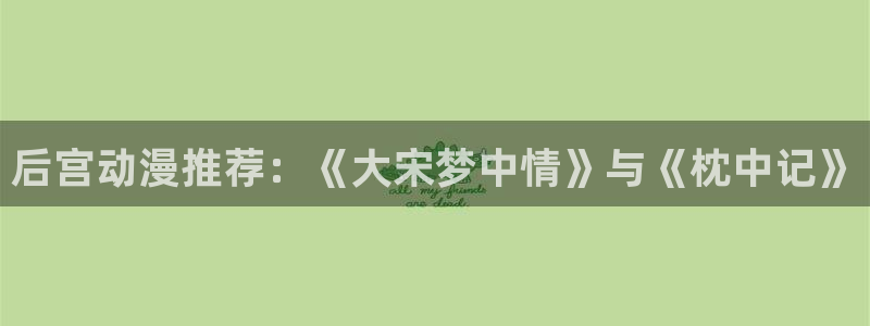 omofun动漫视频网提供最新最快的动漫新番：后宫动漫推荐：《大宋梦中情》与《枕中记》