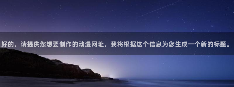 omofun动漫网页：好的，请提供您想要制作的动漫网址，我将根据这个信息为您生成一个新的标题。