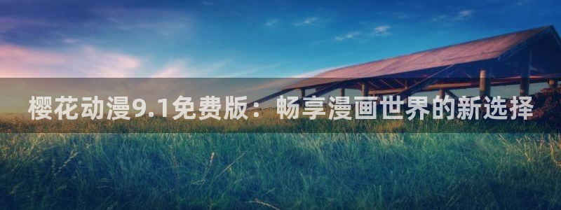 omofun动漫最新版本：樱花动漫9.1免费版：畅享漫画世界的新选择